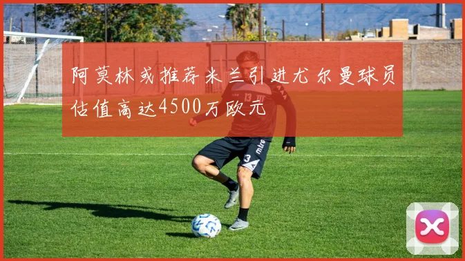 阿莫林或推荐米兰引进尤尔曼球员估值高达4500万欧元