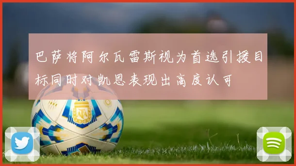 巴萨将阿尔瓦雷斯视为首选引援目标同时对凯恩表现出高度认可