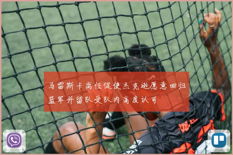 马雷斯卡离任促使杰克逊愿意回归蓝军并留队受队内高度认可