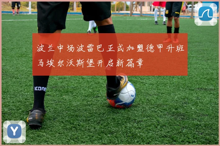 波兰中场波雷巴正式加盟德甲升班马埃尔沃斯堡开启新篇章