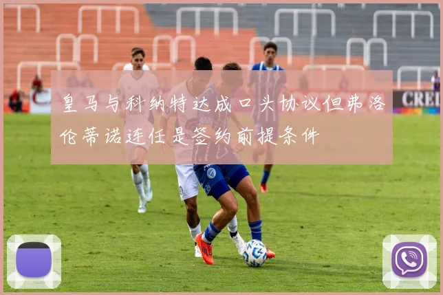 皇马与科纳特达成口头协议但弗洛伦蒂诺连任是签约前提条件