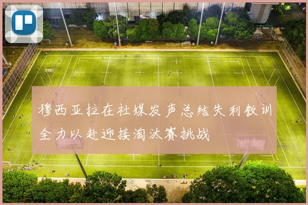 穆西亚拉在社媒发声总结失利教训全力以赴迎接淘汰赛挑战