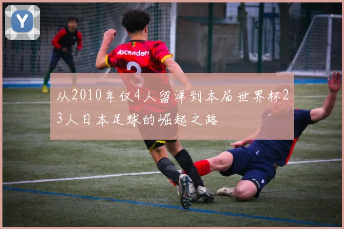 从2010年仅4人留洋到本届世界杯23人日本足球的崛起之路