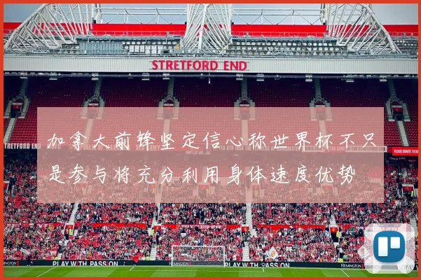 加拿大前锋坚定信心称世界杯不只是参与将充分利用身体速度优势